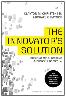 The Innovator's Solution: Creating and Sustaining Successful Growth - Christensen, Clayton M, and Raynor, Michael E
