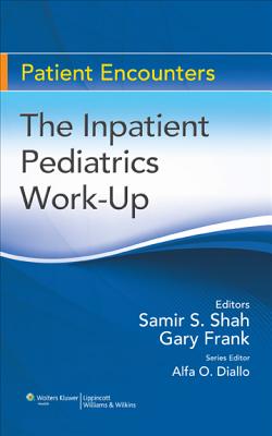 The Inpatient Pediatrics Work-Up - Shah, Samir S, MD, and Frank, Gary, MD, MS, and Diallo, Alfa Omar, MD (Editor)