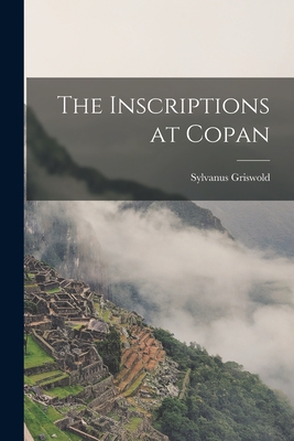 The Inscriptions at Copan - Morley, Sylvanus Griswold 1883-1948