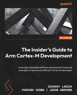 The Insider's Guide to Arm Cortex-M Development: Leverage embedded software development tools and examples to become an efficient Cortex-M developer
