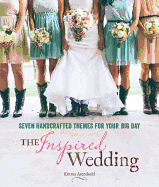The Inspired Wedding: Seven Handcrafted Themes for Your Big Day