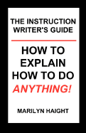 The Instruction Writer's Guide: How to Explain How to Do Anything!