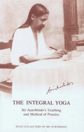 The Integral Yoga: Sri Aurobindo's Teaching and Method of Practice - Selected Letters