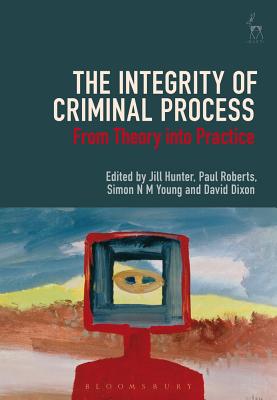 The Integrity of Criminal Process: From Theory into Practice - Hunter, Jill (Editor), and Roberts, Paul, Professor (Editor), and Young, Simon N M (Editor)