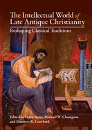 The Intellectual World of Late Antique Christianity: Reshaping Classical Traditions