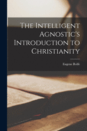 The Intelligent Agnostic's Introduction to Christianity