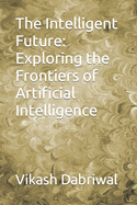 The Intelligent Future: Exploring the Frontiers of Artificial Intelligence