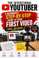 The Intentional YouTuber: A Beginner's Step-by-Step Guide to Your First Video (and Beyond)