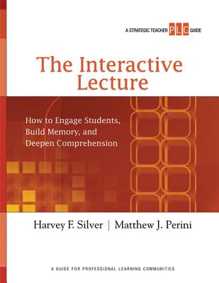 The Interactive Lecture: How to Engage Students, Build Memory, and Deepen Comprehension (a Strategic Teacher Plc Guide) - Silver, Harvey F, and Perini, Matthew J
