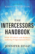 The Intercessors Handbook: How to Pray with Boldness, Authority, and Supernatural Power