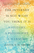 The Internet Is Not What You Think It Is: A History, a Philosophy, a Warning