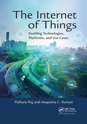 The Internet of Things: Enabling Technologies, Platforms, and Use Cases - Raj, Pethuru, and Raman, Anupama C