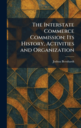 The Interstate Commerce Commission: Its History, Activities and Organization