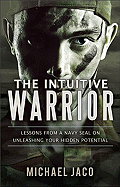 The Intuitive Warrior: Lessons from a Navy SEAL on Unleashing Your Hidden Potential