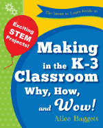 The Invent to Learn Guide to Making in the K-3 Classroom: Why, How, and Wow!