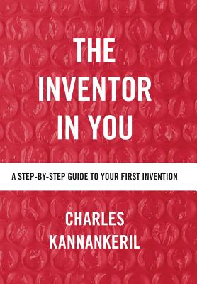 The Inventor in You: A Step-By-Step Guide to Your First Invention - Kannankeril, Charles