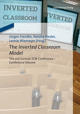 The Inverted Classroom Model: The 2nd German ICM-Conference - Proceedings - Handke, J�rgen (Editor), and Kiesler, Natalie (Editor), and Wiemeyer, Leonie (Editor)