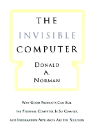 The Invisible Computer: Why Good Products Can Fail, the Personal Computer Is So Complex, and Information Appliances Are the Solution