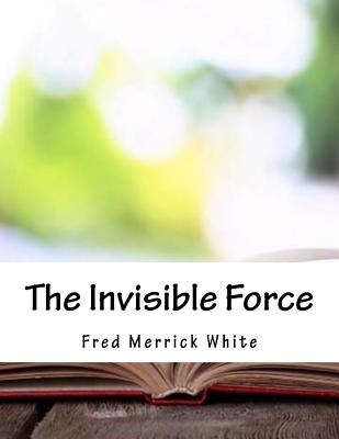 The Invisible Force - White, Fred Merrick