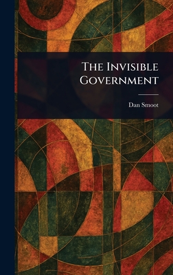 The Invisible Government - Smoot, Dan
