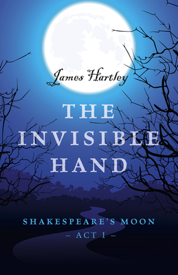 The Invisible Hand: Shakespeare's Moon, ACT I - Hartley, James