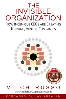 The Invisible Organization: How Ingenious CEOs are Creating Thriving, Virtual Companies - Russo, Mitch