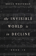 The Invisible World Is in Decline Book IX