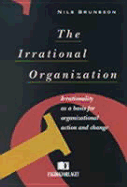 The Irrational Organization: Irrationality as a Basis for Organizational Action and Change