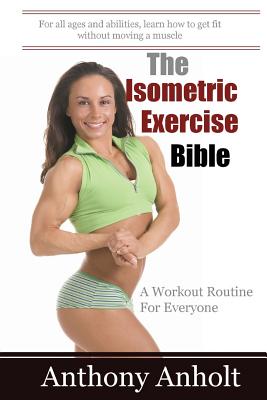 The Isometric Exercise Bible: A Workout Routine For Everyone - Anholt, Anthony