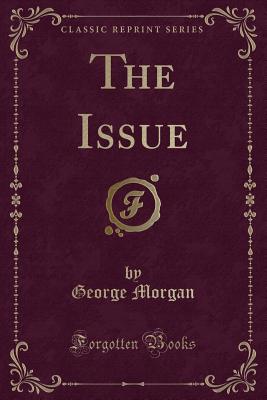 The Issue (Classic Reprint) - Morgan, George