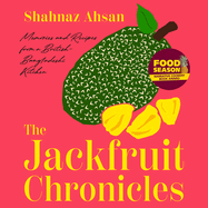 The Jackfruit Chronicles: Memories and Recipes from a British-Bangladeshi Kitchen