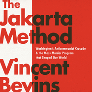 The Jakarta Method: Washington's Anticommunist Crusade and the Mass Murder Program That Shaped Our World