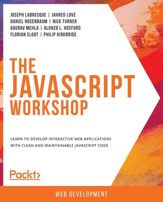 The JavaScript Workshop: Learn to develop interactive web applications with clean and maintainable JavaScript code - Labrecque, Joseph, and Johansson, Christer, and Kehl, Peter Lyons