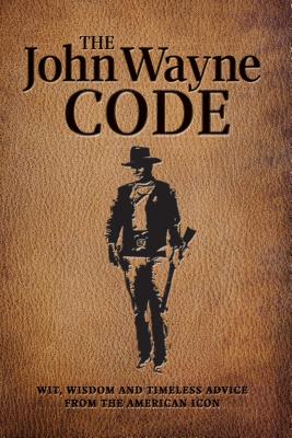 The John Wayne Code: Wit, Wisdom and Timeless Advice - Media Lab Books, and The Official John Wayne Magazine, Editors Of