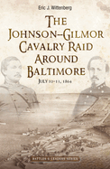 The Johnson-Gilmor Cavalry Raid Around Baltimore: July 10-13, 1864