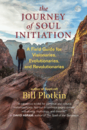 The Journey of Soul Initiation: A Field Guide for Visionaries, Revolutionaries, and Evolutionaries