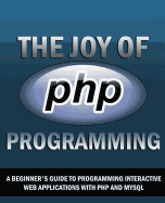 The Joy of PHP: A Beginner's Guide to Programming Interactive Web Applications with PHP and mySQL