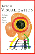 The Joy of Visualization: 75 Creative Ways to Enhance Your Life