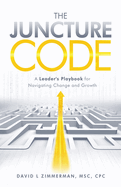 The Juncture Code: A Leader's Playbook for Navigating Change and Growth
