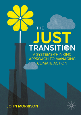 The Just Transition: A Systems-Thinking Approach To Managing Climate Action - Morrison, John