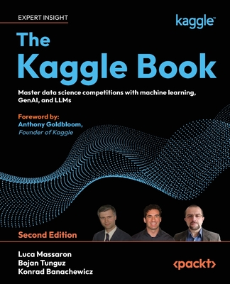 The Kaggle Book: Master data science competitions with machine learning, GenAI, and LLMs - Massaron, Luca, and Tunguz, Bojan, and Banachewicz, Konrad