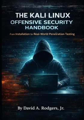 The Kali Linux Offensive Security Handbook: From Installation to Real-World Penetration Testing - Rodgers, David A, Jr.