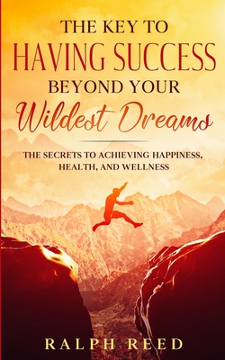 The Key to Having Success Beyond Your Wildest Dreams - Reed, Ralph