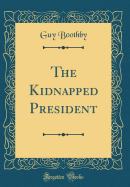 The Kidnapped President (Classic Reprint)
