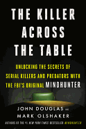 The Killer Across the Table: Unlocking the Secrets of Serial Killers and Predators with the Fbi's Original Mindhunter
