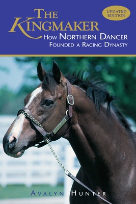 The Kingmaker: How Northern Dancer Founded a Racing Dynasty - Hunter, Avalyn