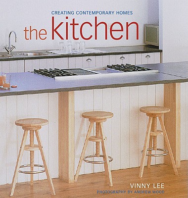 The Kitchen: Creating Contemporary Homes - Lee, Vinny, and Wood, Andrew (Photographer)