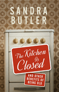 The Kitchen Is Closed: And Other Benefits of Being Old