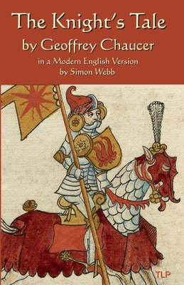 The Knight's Tale: In a Modern English Version by Simon Webb - Webb, Simon (Translated by), and Chaucer, Geoffrey