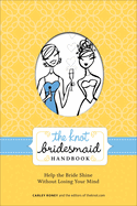 The Knot Bridesmaid Handbook: Help the Bride Shine Without Losing Your Mind